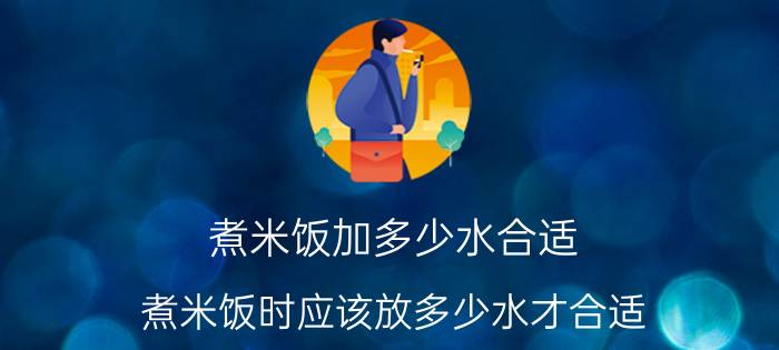 煮米饭加多少水合适 煮米饭时应该放多少水才合适？